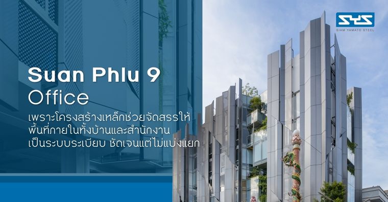 Suan Phlu 9 Office เพราะโครงสร้างเหล็กช่วยจัดสรรให้พื้นที่ฯ ด้วยความต้องการของคุณอาร์ม คเณศ สุตันติวรคุณ เจ้าของอาคารที่อยากขยับขยายพื้นที่สำนักงานและที่พักอาศัยจากอาคารหลังเดิมในย่านเดียวกัน ที่พื้นที่เริ่มแออัดและไม่เพียงพอต่อการใช้งาน ให้สามารถรองรับการใช้งานของสมาชิกที่เพิ่มขึ้นได้อย่างเต็มที่ รวมถึงต้องการให้อาคารแสดงออกถึงภาพลักษณ์ของธุรกิจ ที่มีความทันสมัย โดดเด่นไม่เหมือนใคร Suan Phlu 9 Office อาคารที่ออกแบบโดยคุณเป้ จีรเวช หงสกุล จาก IDIN Architects จึงเป็นอาคารที่พักอาศัยพร้อมสำนักงานที่มีการออกแบบและก่อสร้างจนเต็มพื้นที่และถูกยกสูงขึ้นไปถึง 8 ชั้นเพื่อให้สามารถใช้งานพื้นที่ได้อย่างเต็มประสิทธิภาพบนที่ดินขนาดกะทัดรัด พร้อมด้วยการออกแบบ Façade อาคารที่มีความทันสมัย โดดเด่นท่ามกลางบริบทที่พักอาศัยรอบข้าง แต่ยังคงถ่อมตัวและอยู่ร่วมกับสังคมได้อย่างกลมกลืน